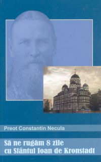 <b>Sa ne rugam 8 zile cu Sfantul Ioan de Kronstadt</b> <br>Pr. Constantin Necula